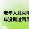 老年人耳朵听不见了掏耳屎管用吗（老人几十年没掏过耳屎）