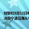 财联社9月12日电，根据台风动态和发展趋势，宁波海事局决定宁波沿海从9月12日9时起进入Ⅳ级防台应急响应。