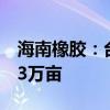 海南橡胶：台风“摩羯”致橡胶种植园报废23万亩