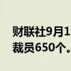 财联社9月12日电，微软将在Xbox游戏部门裁员650个。