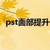 pst面部提升价格多少（pst面部提升价格）