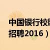 中国银行校园招聘2023春招（中国银行校园招聘2016）