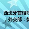 西班牙首相呼吁欧盟重新考虑对中国电车加税，外交部：赞赏