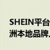 SHEIN平台模式持续海外拓展，西班牙等欧洲本地品牌入驻