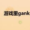 游戏里gank是什么意思（gank什么意思）