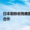 日本制铁收购美国钢铁遇阻 专家：政治因素正削弱日美经济合作