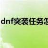 dnf突袭任务怎么做的（dnf突袭任务怎么做）