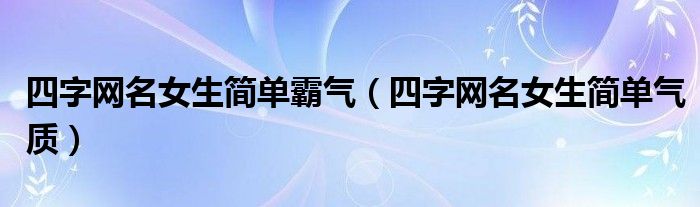 四字网名干净女生霸气（四字网名女生唯美简单）