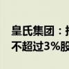 皇氏集团：持股5%以上股东东方证券拟减持不超过3%股份