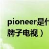 pioneer是什么牌子电视机（pioneer是什么牌子电视）