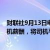 财联社9月13日电，亚马逊在面临工会组织威胁后提高了司机薪酬，将司机平均薪酬提升至接近每小时22美元。