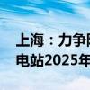 上海：力争陆上风电2025年6月前核准 光伏电站2025年6月前开工