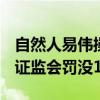 自然人易伟操纵“金陵体育”获利8334万 被证监会罚没1.67亿元