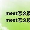 meet怎么读音发音英语怎么说呢怎么写的（meet怎么读音发音）