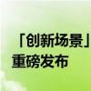 「创新场景」年度最佳场景实践TOP 50 榜单重磅发布