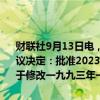 财联社9月13日电，第十四届全国人民代表大会常务委员会第十一次会议决定：批准2023年5月17日由中华人民共和国代表在西安签署的《关于修改一九九三年一月十四日签