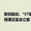 联创股份、*ST银江、朗源股份同日公告因涉嫌信披违法违规遭证监会立案