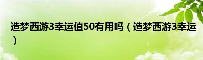 造梦西游3兜率宫怎么开启（造梦西游3幸运值50）