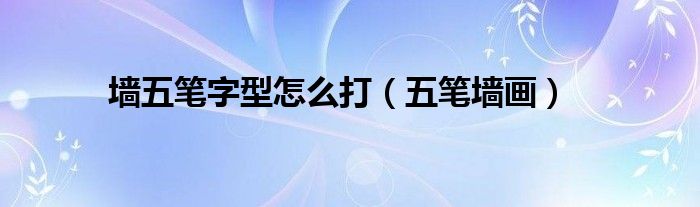 墙的五笔字型输入法（墙的五笔字怎么打）