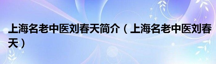 刘春天现在哪里坐诊（上海名老中医刘春天）