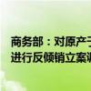 商务部：对原产于加拿大、日本和印度的进口卤化丁基橡胶进行反倾销立案调查。