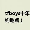 tfboys十年之约地点是哪里（tfboys十年之约地点）