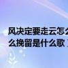 风决定要走云怎么挽留是什么歌曲顾之一（风决定要走云怎么挽留是什么歌）