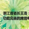 浙江省省长王浩：抓紧上线跨境电商省级综合服务平台 建立功能完善的跨境电商实体园区