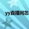 yy直播间怎么开始直播（yy如何开直播）