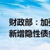 财政部：加强融资需求端和供给端管控 阻断新增隐性债务路径