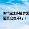 dnf游戏环境异常请重启机器后再试win10（dnf游戏环境异常重启也不行）