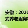 安徽：2026年将建成不少于400家社区嵌入式养老服务机构