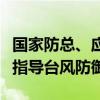 国家防总、应急管理部加派工作组赴上海协助指导台风防御