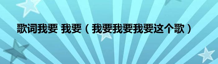 有一首歌歌词是我不怕输（有一首歌歌词是我要我要我要我要）