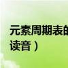 元素周期表的读音全部118个（元素周期表的读音）