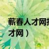 蕲春人才网招聘信息_蕲春全职招聘（蕲春人才网）