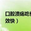 口腔溃疡吃什么见效快?（口腔溃疡吃什么见效快）