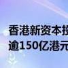 香港新资本投资者入境计划预计可带来投资额逾150亿港元