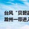 台风“贝碧嘉”预计17日2时前后从马鞍山到滁州一带进入安徽