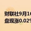 财联社9月16日电，富时中国A50指数期货开盘现涨0.02%。