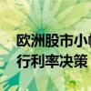 欧洲股市小幅走低 焦点转向美联储和英国央行利率决策