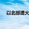 以北部遭火箭弹袭击 黎南部遭以军空袭