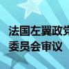 法国左翼政党提出的罢免总统议案将送交法律委员会审议