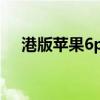 港版苹果6p今日报价（苹果6香港报价）