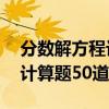 分数解方程计算题50道加减法（分数解方程计算题50道）