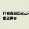 抖音客服回应三只羊被立案调查：平台已介入 不会因为是主播就纵容