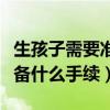 生孩子需要准备什么材料证件（生孩子需要准备什么手续）