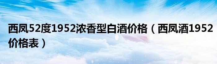 52度西凤系列酒价格表（西凤酒1952年的怎么样）