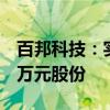 百邦科技：实际控制人计划增持500万-1000万元股份