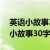 英语小故事30字~50字加上主要内容（英语小故事30字）